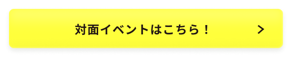 対面イベントはこちら！